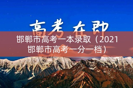 邯郸市高考一本录取（2021邯郸市高考一分一档）