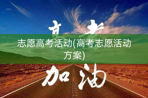 志愿高考活动(高考志愿活动方案)