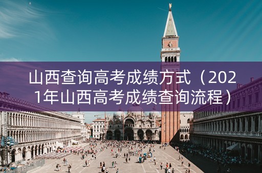 山西查询高考成绩方式（2021年山西高考成绩查询流程）