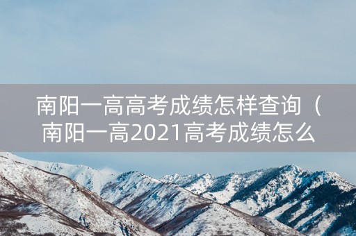 南阳一高高考成绩怎样查询（南阳一高2021高考成绩怎么样）