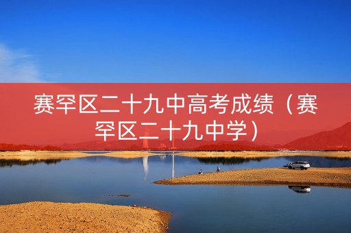 赛罕区二十九中高考成绩（赛罕区二十九中学）