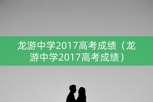 龙游中学2017高考成绩（龙游中学2017高考成绩）