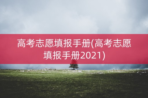高考志愿填报手册(高考志愿填报手册2021)