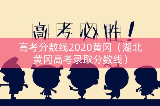 高考分数线2020黄冈（湖北黄冈高考录取分数线）