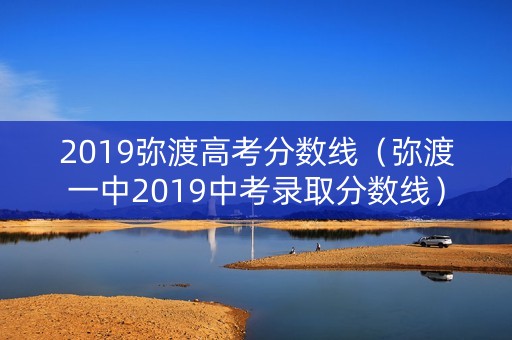 2019弥渡高考分数线（弥渡一中2019中考录取分数线）