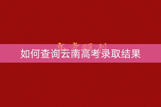 如何查询云南高考录取结果