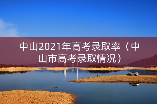 中山2021年高考录取率（中山市高考录取情况）
