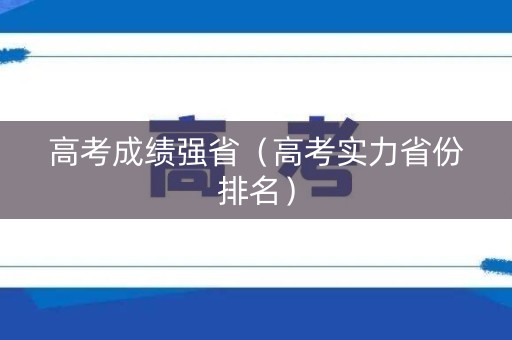 高考成绩强省（高考实力省份排名）