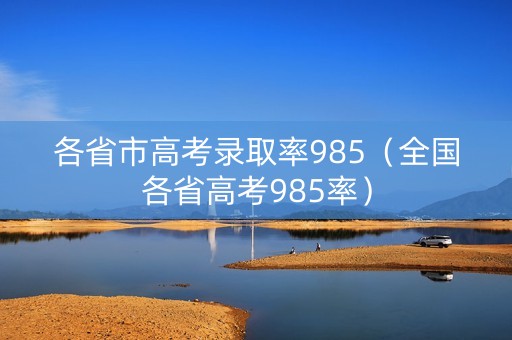 各省市高考录取率985（全国各省高考985率）