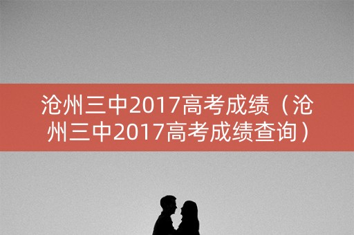 沧州三中2017高考成绩（沧州三中2017高考成绩查询）