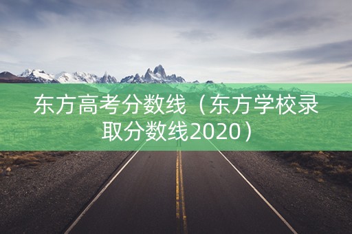 东方高考分数线（东方学校录取分数线2020）