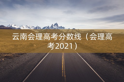 云南会理高考分数线（会理高考2021）