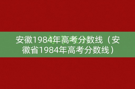 安徽1984年高考分数线（安徽省1984年高考分数线）