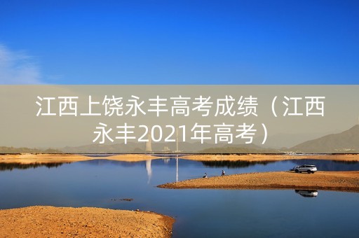 江西上饶永丰高考成绩（江西永丰2021年高考）