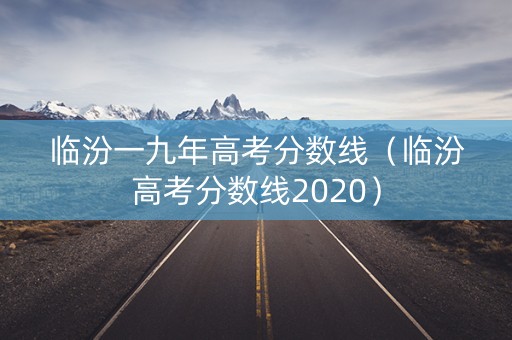 临汾一九年高考分数线（临汾高考分数线2020）