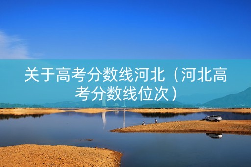 关于高考分数线河北（河北高考分数线位次）