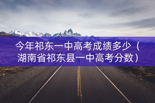 今年祁东一中高考成绩多少（湖南省祁东县一中高考分数）