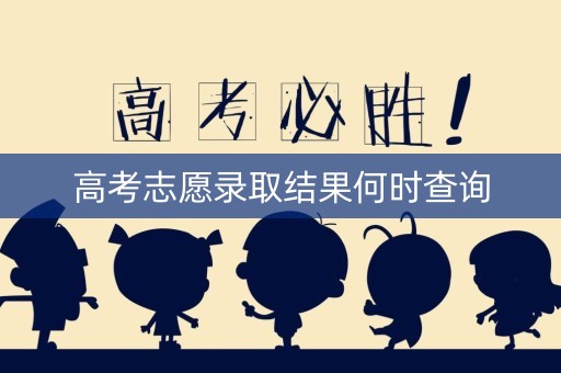 高考志愿录取结果何时查询