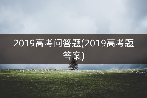 2019高考问答题(2019高考题答案)