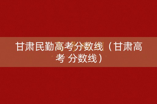 甘肃民勤高考分数线（甘肃高考 分数线）