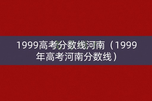 1999高考分数线河南（1999年高考河南分数线）
