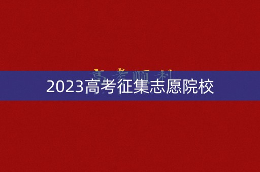 2023高考征集志愿院校