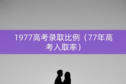 1977高考录取比例（77年高考入取率）
