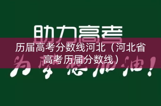 历届高考分数线河北（河北省高考历届分数线）