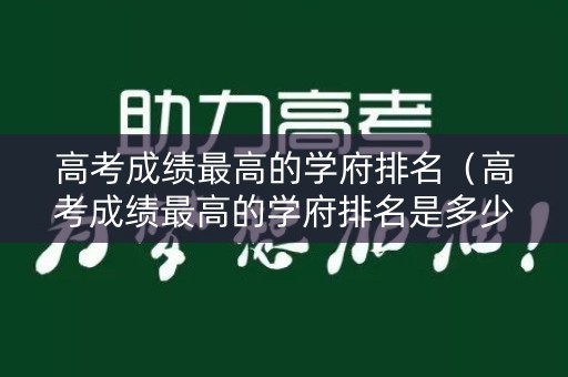 高考成绩最高的学府排名（高考成绩最高的学府排名是多少）