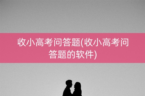 收小高考问答题(收小高考问答题的软件)