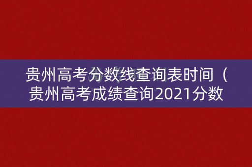 贵州高考分数线查询表时间（贵州高考成绩查询2021分数线）