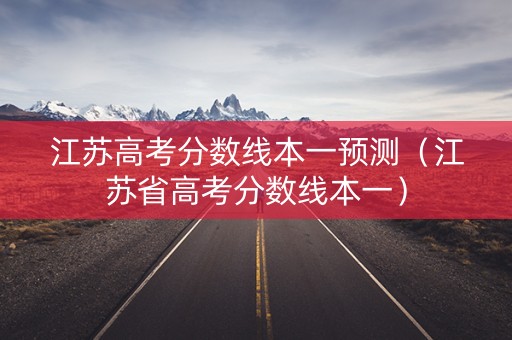 江苏高考分数线本一预测（江苏省高考分数线本一）