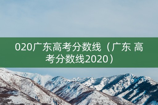 020广东高考分数线（广东 高考分数线2020）