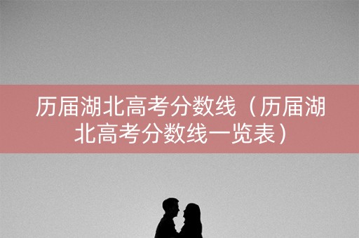 历届湖北高考分数线（历届湖北高考分数线一览表）