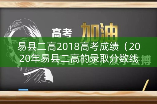 易县二高2018高考成绩（2020年易县二高的录取分数线）
