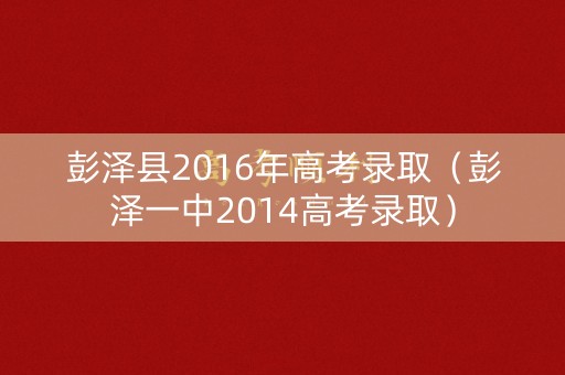 彭泽县2016年高考录取（彭泽一中2014高考录取）