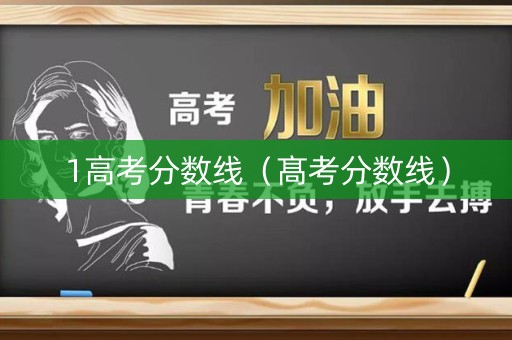 1高考分数线（髙考分数线）