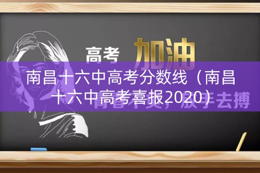 南昌十六中高考分数线（南昌十六中高考喜报2020）