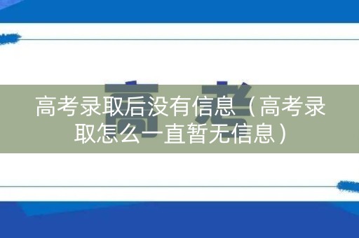 高考录取后没有信息（高考录取怎么一直暂无信息）