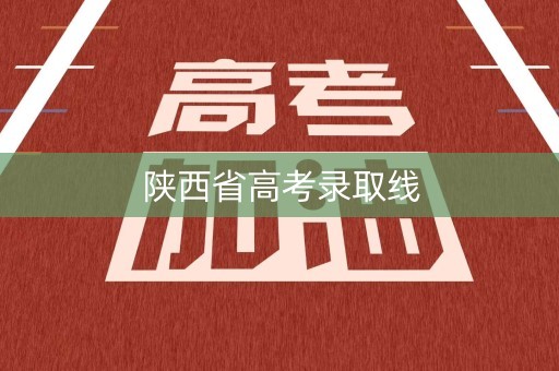 陕西省高考录取线 陕西省高考录取线