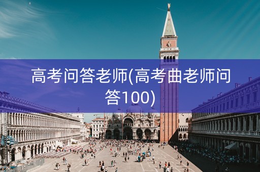 高考问答老师(高考曲老师问答100)