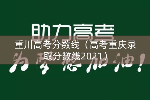 重川高考分数线(高考重庆录取分数线2021) 重川高考分数线(高考重庆录取分数线2021)