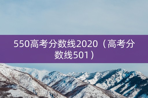 550高考分数线2020(高考分数线501) 550高考分数线2020(高考分数线501)