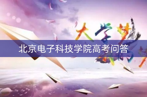 北京电子科技学院高考问答
