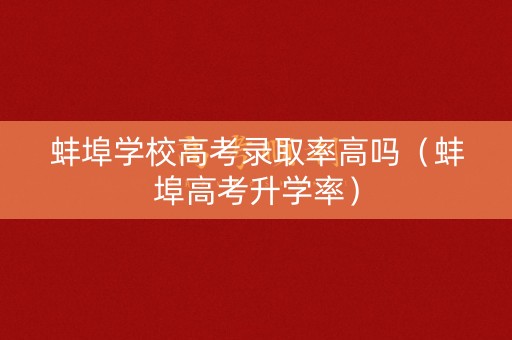 蚌埠学校高考录取率高吗(蚌埠高考升学率) 蚌埠学校高考录取率高吗(蚌埠高考升学率)