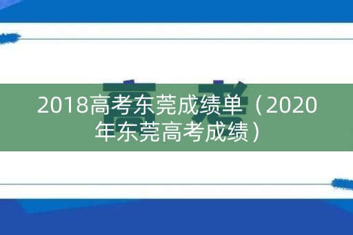 2018高考东莞成绩单(2020年东莞高考成绩) 2018高考东莞成绩单(2020年东莞高考成绩)