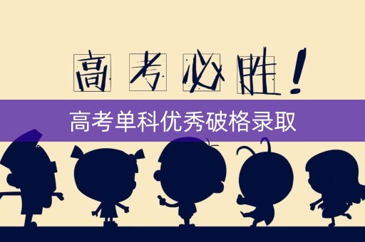 高考单科优秀破格录取 高考单科优秀破格录取