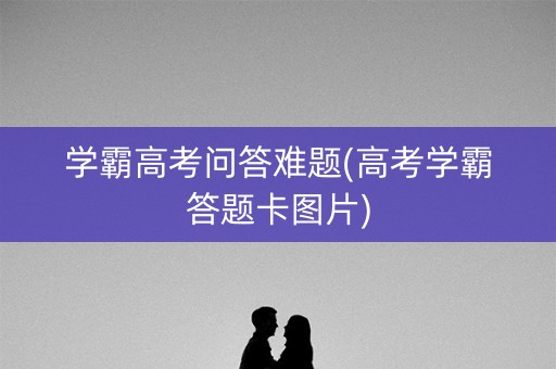 学霸高考问答难题(高考学霸答题卡图片)