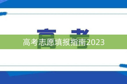 高考志愿填报指南2023 高考志愿填报指南2023