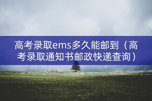 高考录取ems多久能邮到(高考录取通知书邮政快递查询) 高考录取ems多久能邮到(高考录取通知书邮政快递查询)